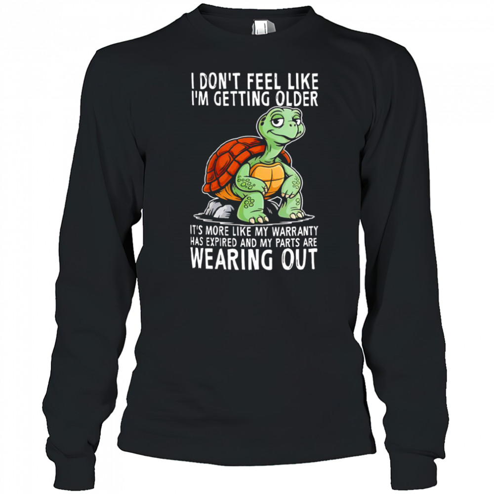 Original Turtle I don’t feel like I’m getting older it’s more shirt Long Sleeved