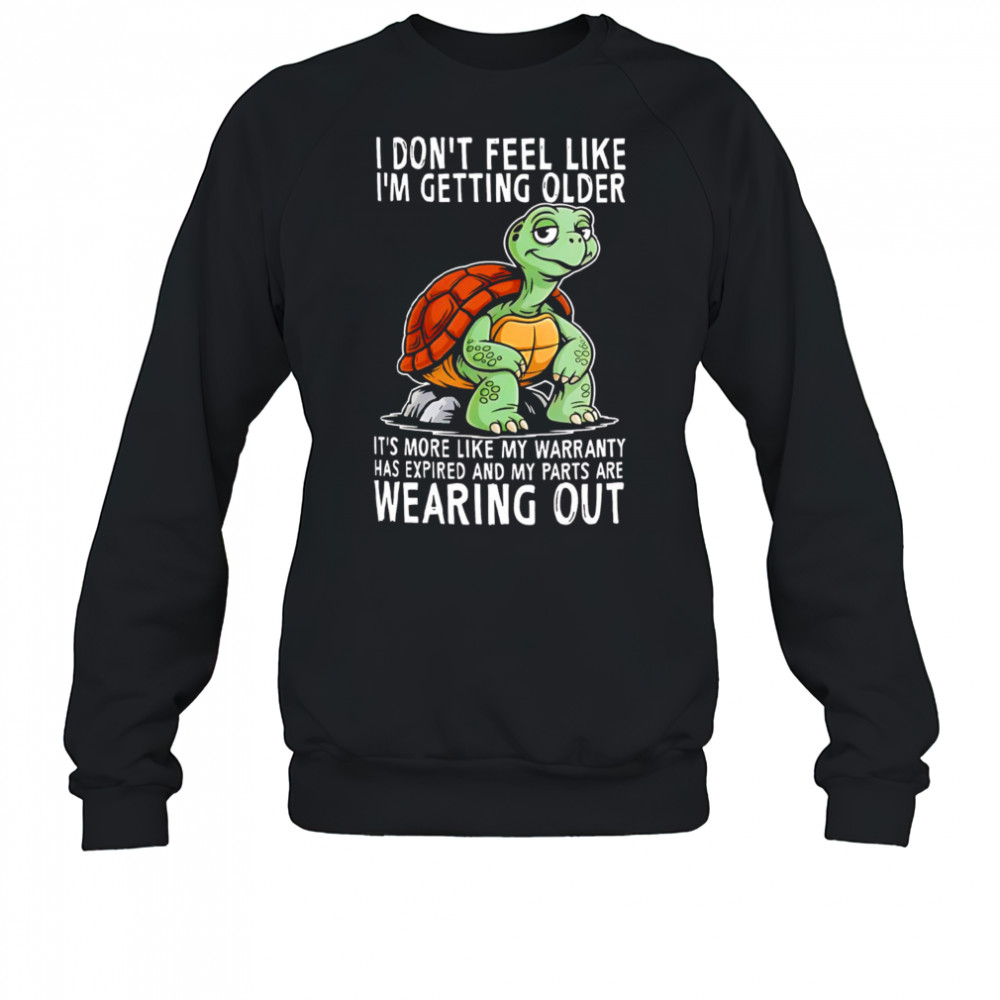 Original Turtle I don’t feel like I’m getting older it’s more shirt Sweatshirt