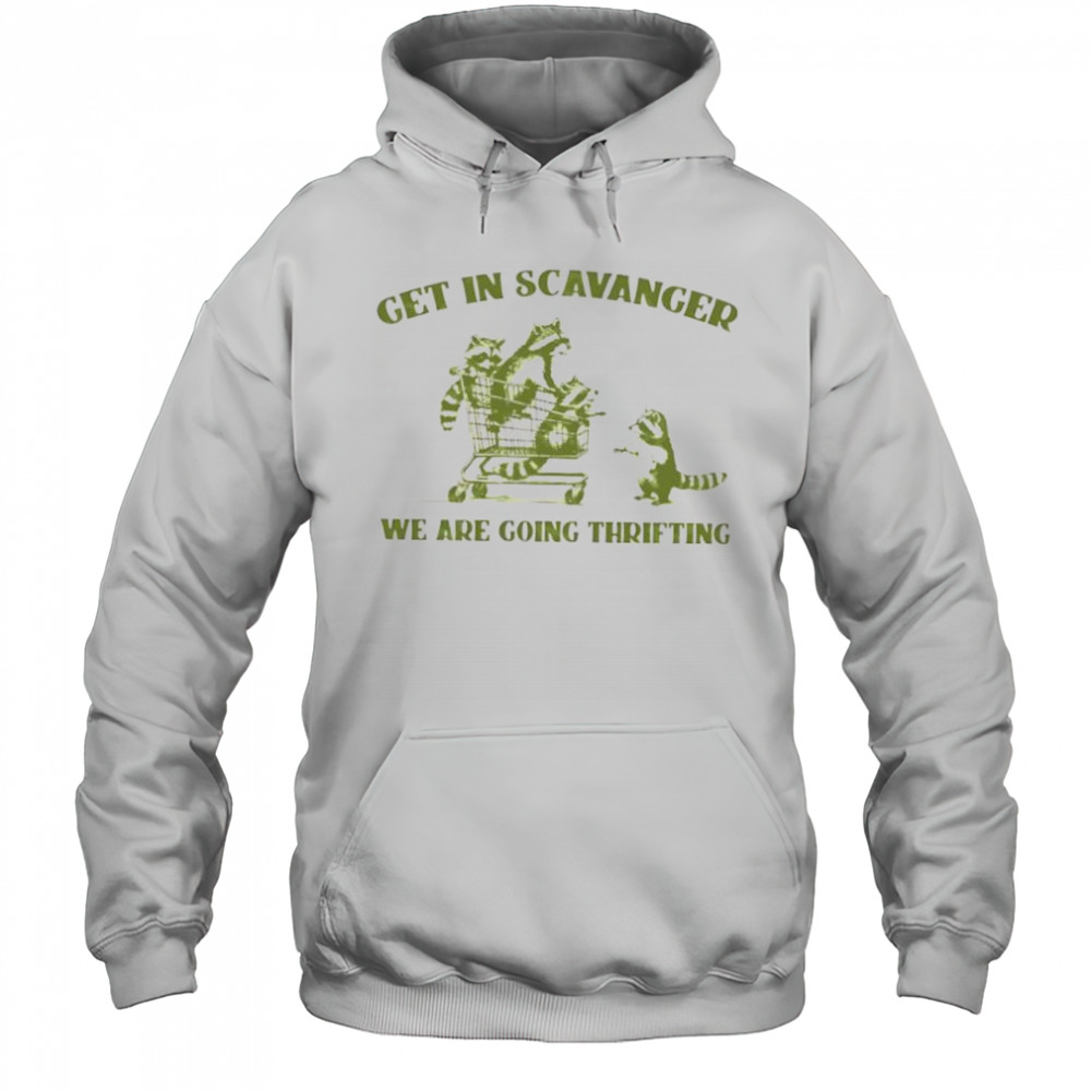 Raccoon get in scavanger we are going thrifting shirt Hoodie