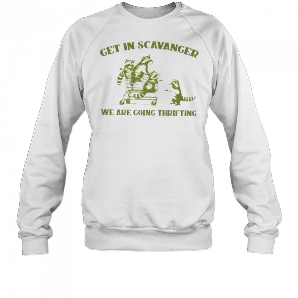 Raccoon get in scavanger we are going thrifting shirt Sweatshirt