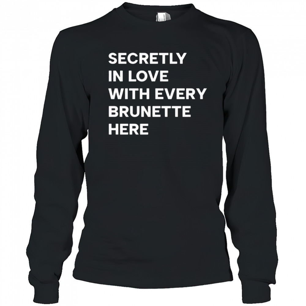 Secretly in love with every brunette here shirt Long Sleeved