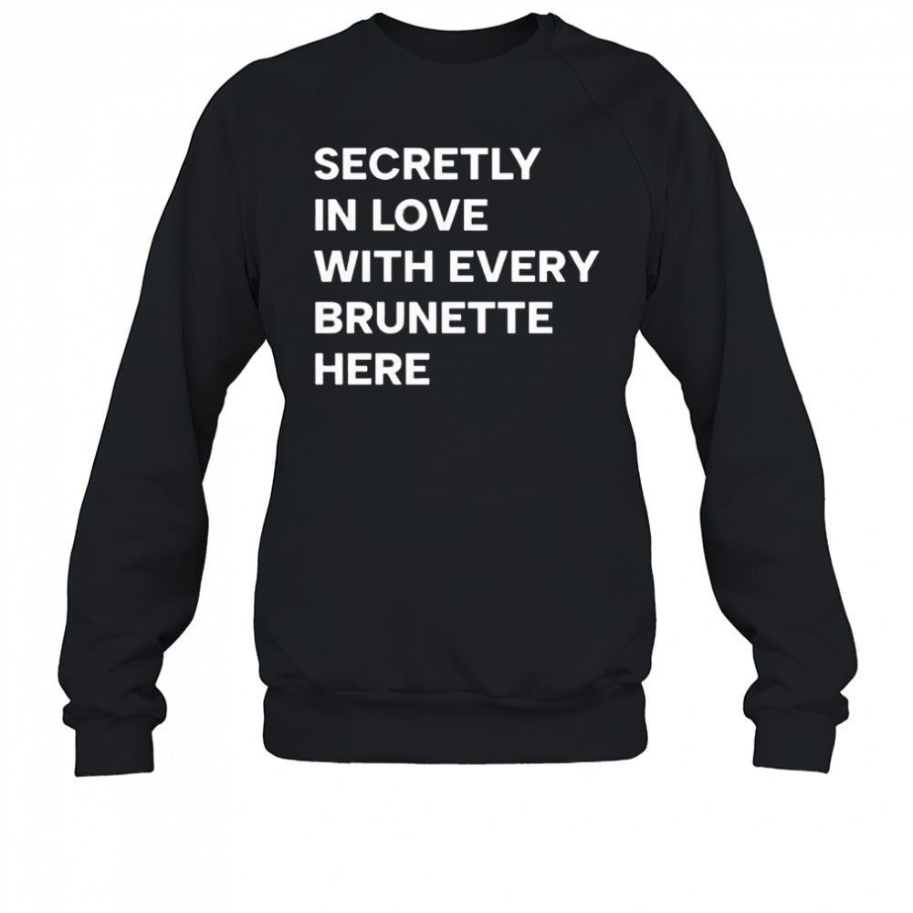 Secretly in love with every brunette here shirt Sweatshirt