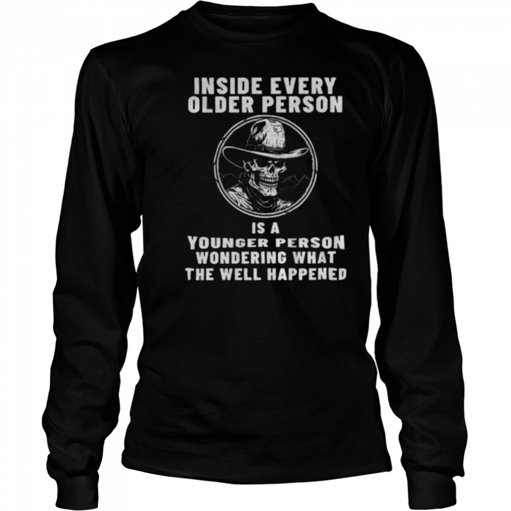 Skeleton cowboy inside every older person is a younger person wondering what the well happened shirt Long Sleeved
