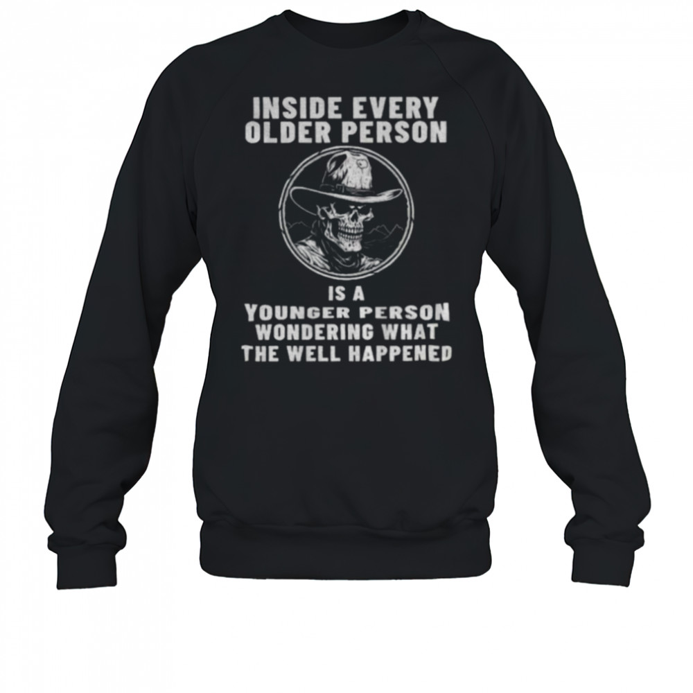 Skeleton cowboy inside every older person is a younger person wondering what the well happened shirt Sweatshirt