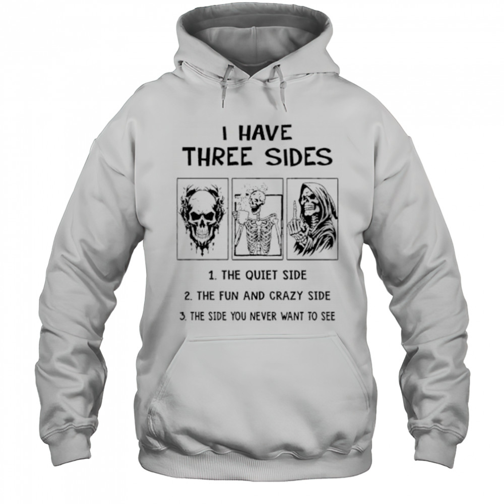 Skeleton I have three sides the quiet side the fun and crazy side the side you never want to see shirt Hoodie