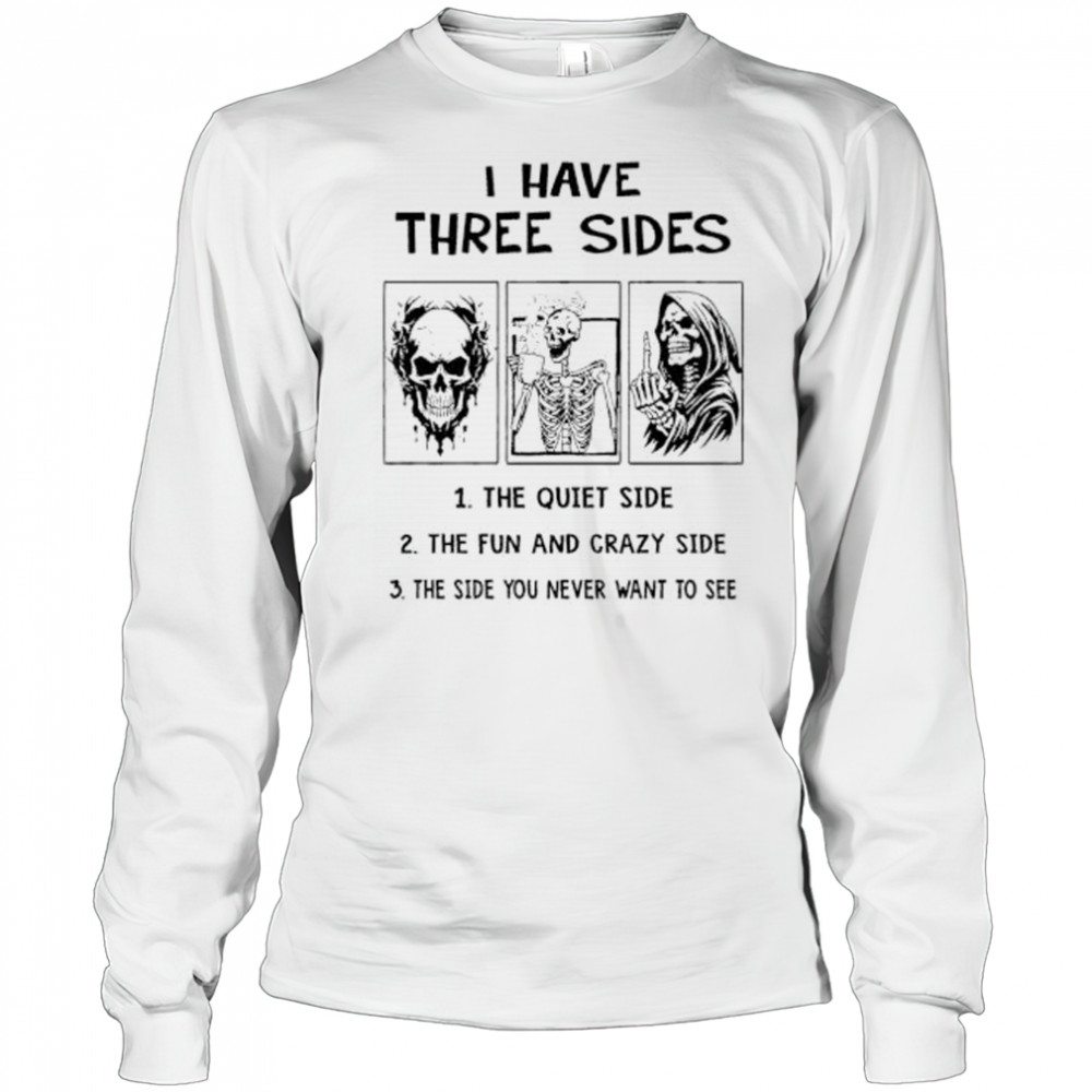 Skeleton I have three sides the quiet side the fun and crazy side the side you never want to see shirt Long Sleeved