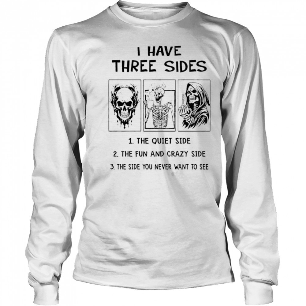 Skeleton I have three sides the quiet side the fun and crazy side the side you never want to see shirt Long Sleeved