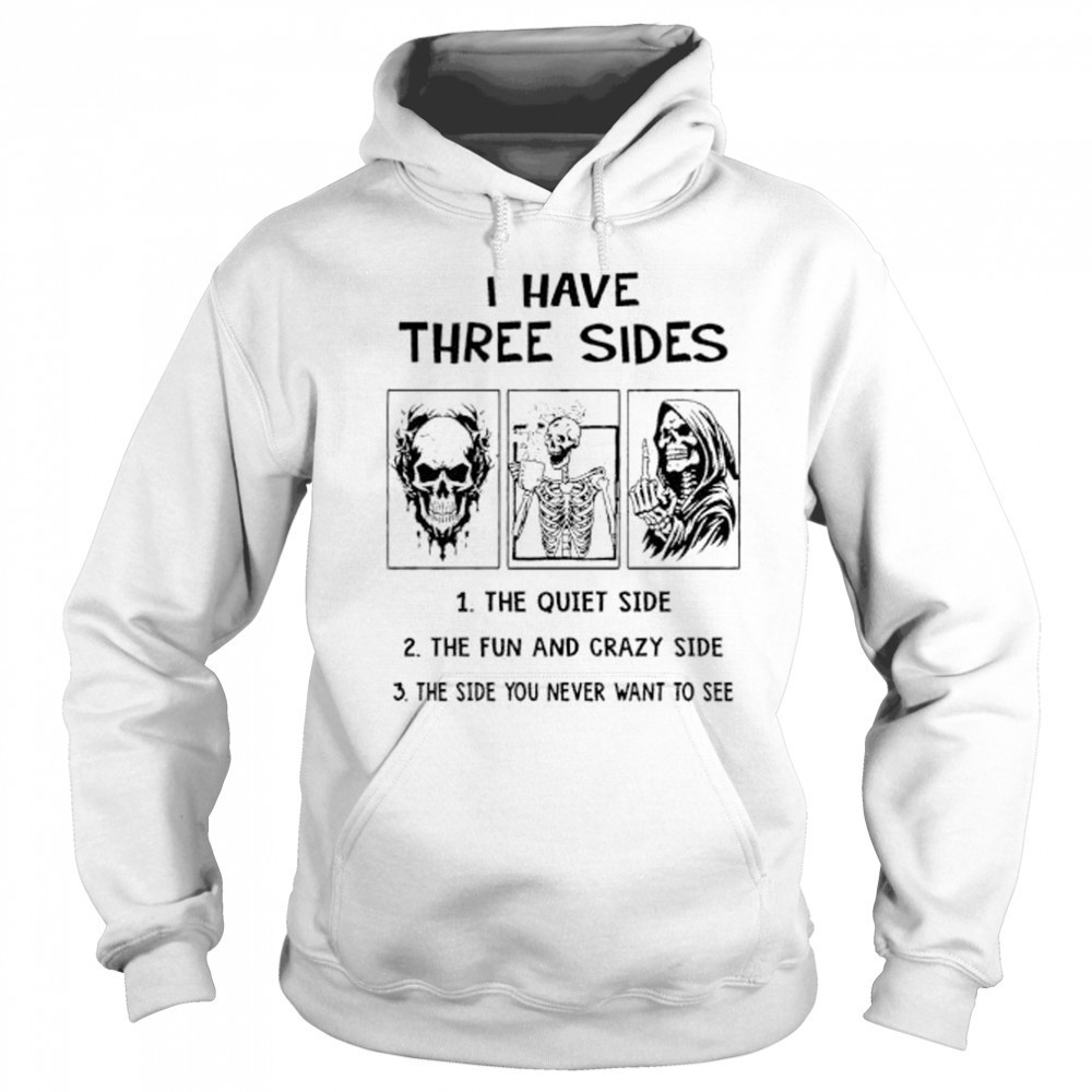 Skeleton I have three sides the quiet side the fun and crazy side the side you never want to see shirt Sweatshirt