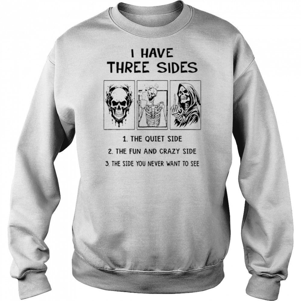 Skeleton I have three sides the quiet side the fun and crazy side the side you never want to see shirt Hoodie