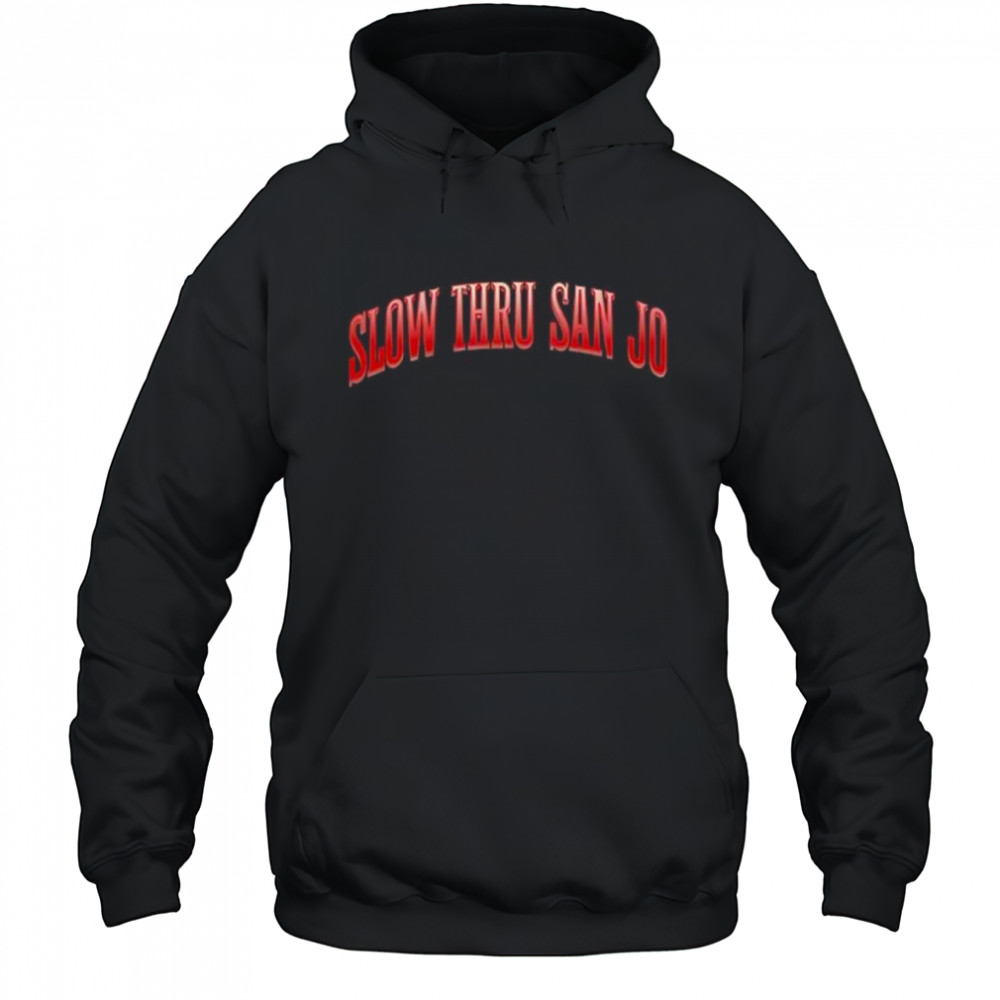 Slow Thru San Jo shirt Hoodie