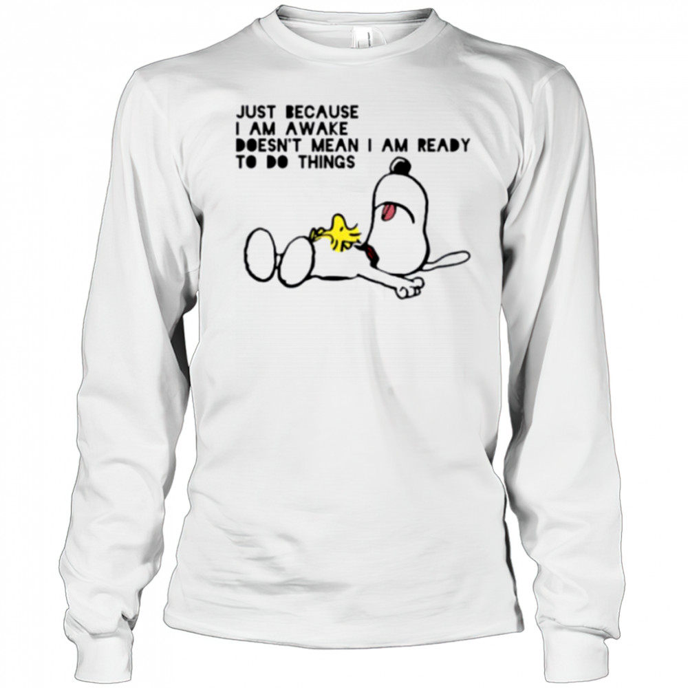 Snoopy and Woodstock just because I am awake doesn’t mean I am ready to do things shirt Long Sleeved