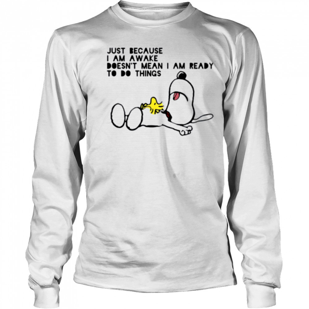 Snoopy and Woodstock just because I am awake doesn’t mean I am ready to do things shirt Long Sleeved