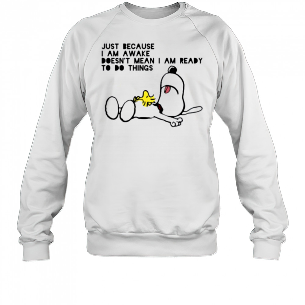 Snoopy and Woodstock just because I am awake doesn’t mean I am ready to do things shirt Sweatshirt