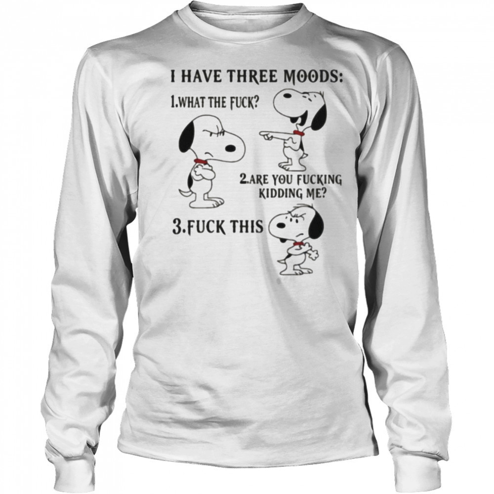 Snoopy I have three moods what the fuck are you fucking kidding me fuck this shirt Long Sleeved