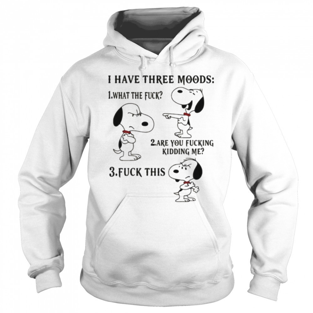 Snoopy I have three moods what the fuck are you fucking kidding me fuck this shirt Sweatshirt