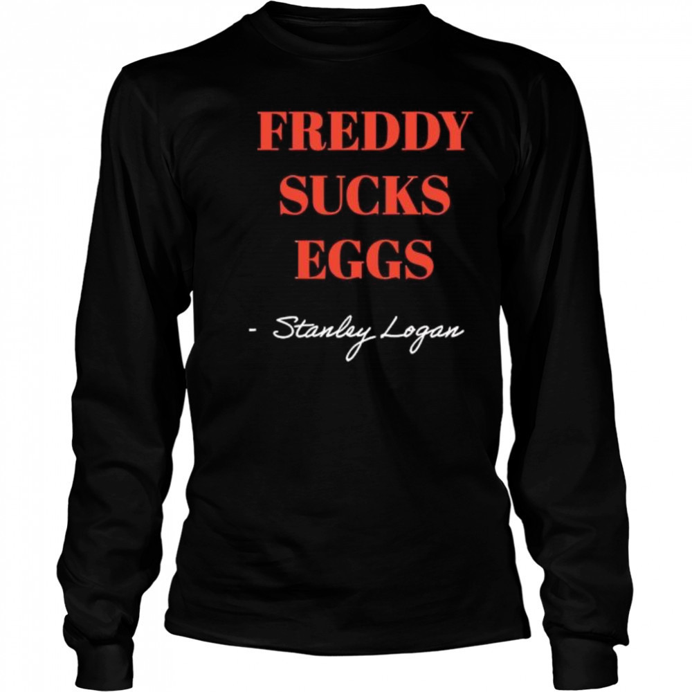 Stanley Logan Freddy sucks eggs shirt Long Sleeved