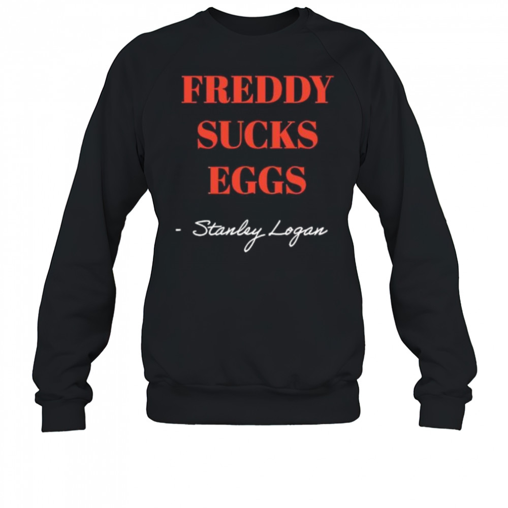 Stanley Logan Freddy sucks eggs shirt Sweatshirt