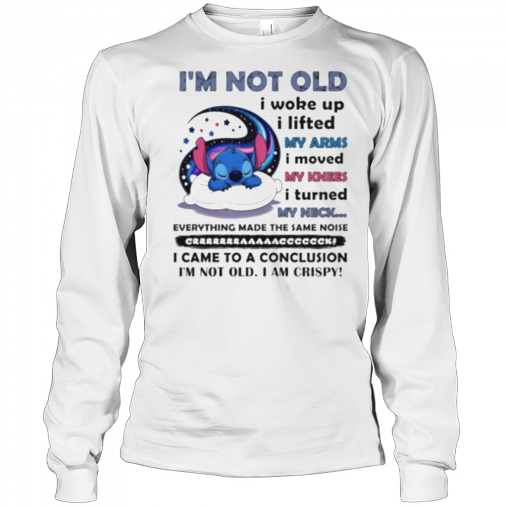 Stitch I’m not old I woke up I lifted my arms I moved my knees I turned my neck shirt Long Sleeved