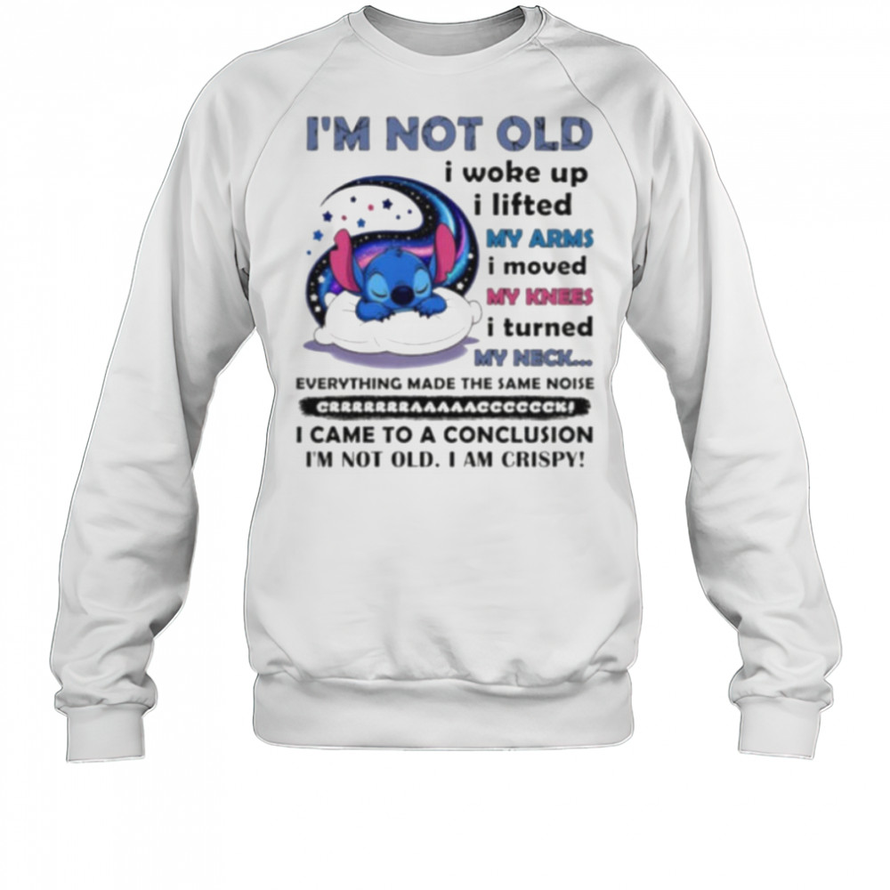 Stitch I’m not old I woke up I lifted my arms I moved my knees I turned my neck shirt Sweatshirt