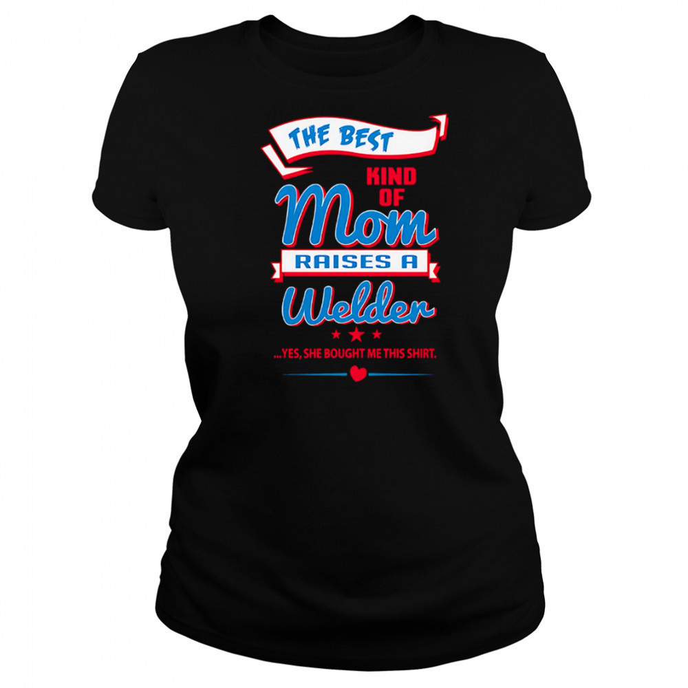The Best Kind Of Mom Raises A Welder Yes She Bought Me This Shirt shirt Women's T-shirt