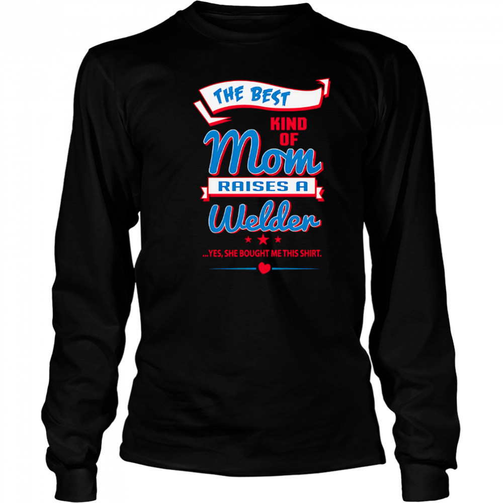 The Best Kind Of Mom Raises A Welder Yes She Bought Me This Shirt shirt Long Sleeved