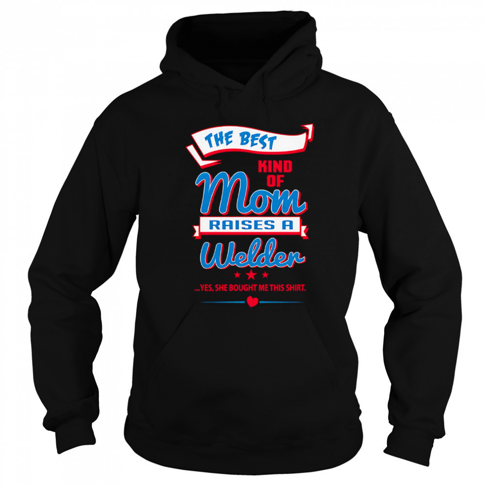 The Best Kind Of Mom Raises A Welder Yes She Bought Me This Shirt shirt Sweatshirt