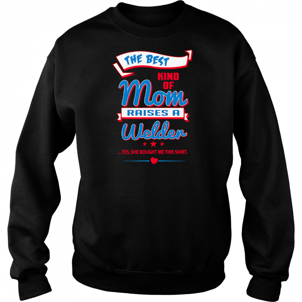 The Best Kind Of Mom Raises A Welder Yes She Bought Me This Shirt shirt Hoodie