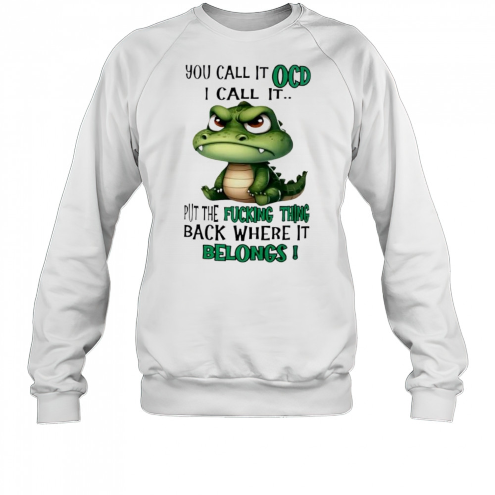 Top Crocodile you call it OCD I call it put the fucking thing back where it belongs shirt Sweatshirt