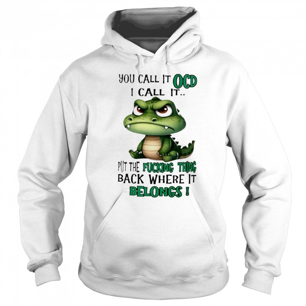 Top Crocodile you call it OCD I call it put the fucking thing back where it belongs shirt Sweatshirt