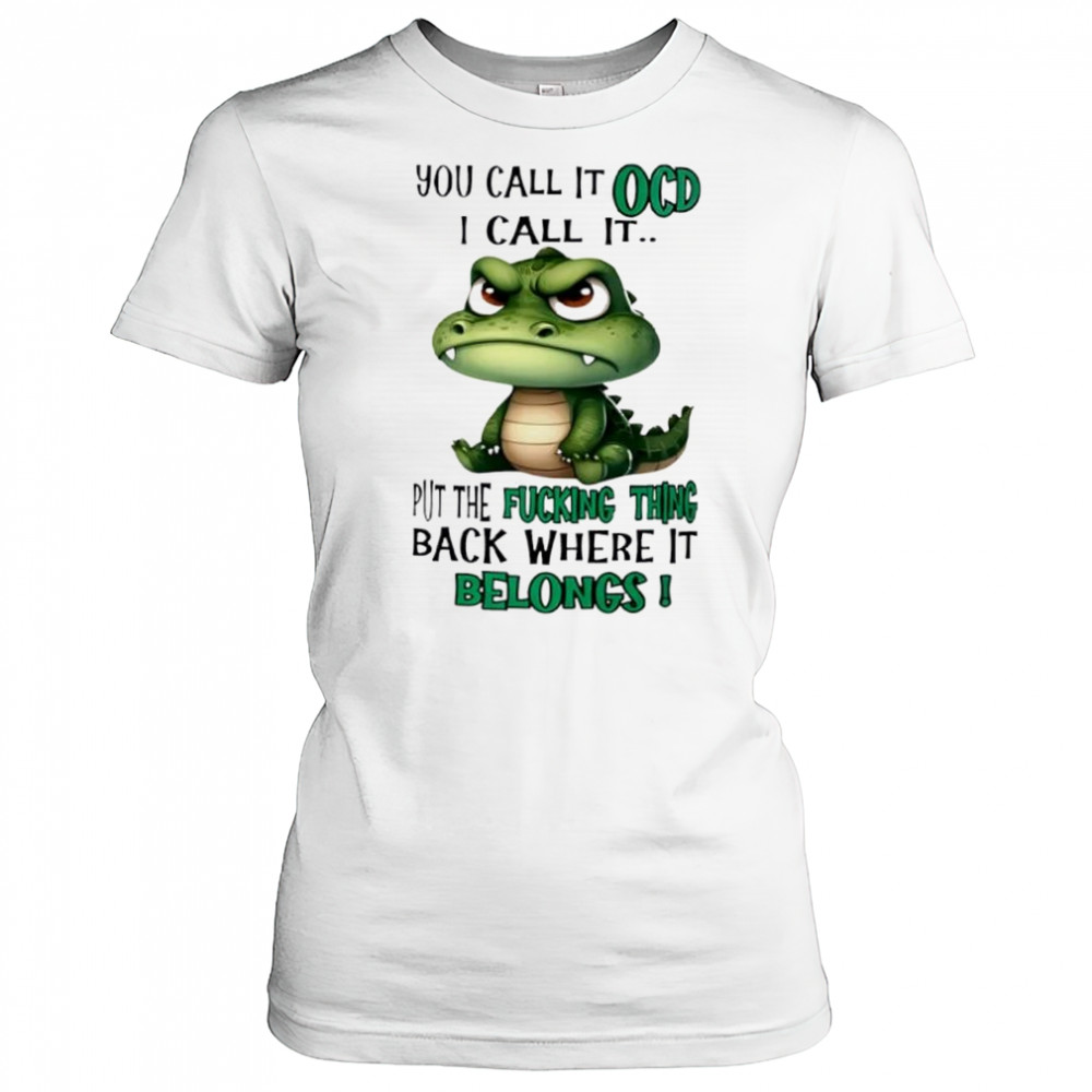 Top Crocodile you call it OCD I call it put the fucking thing back where it belongs shirt Women's T-shirt