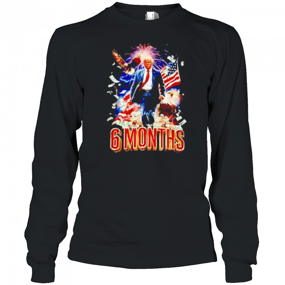 Trump 6 Months Of Winning shirt Long Sleeved
