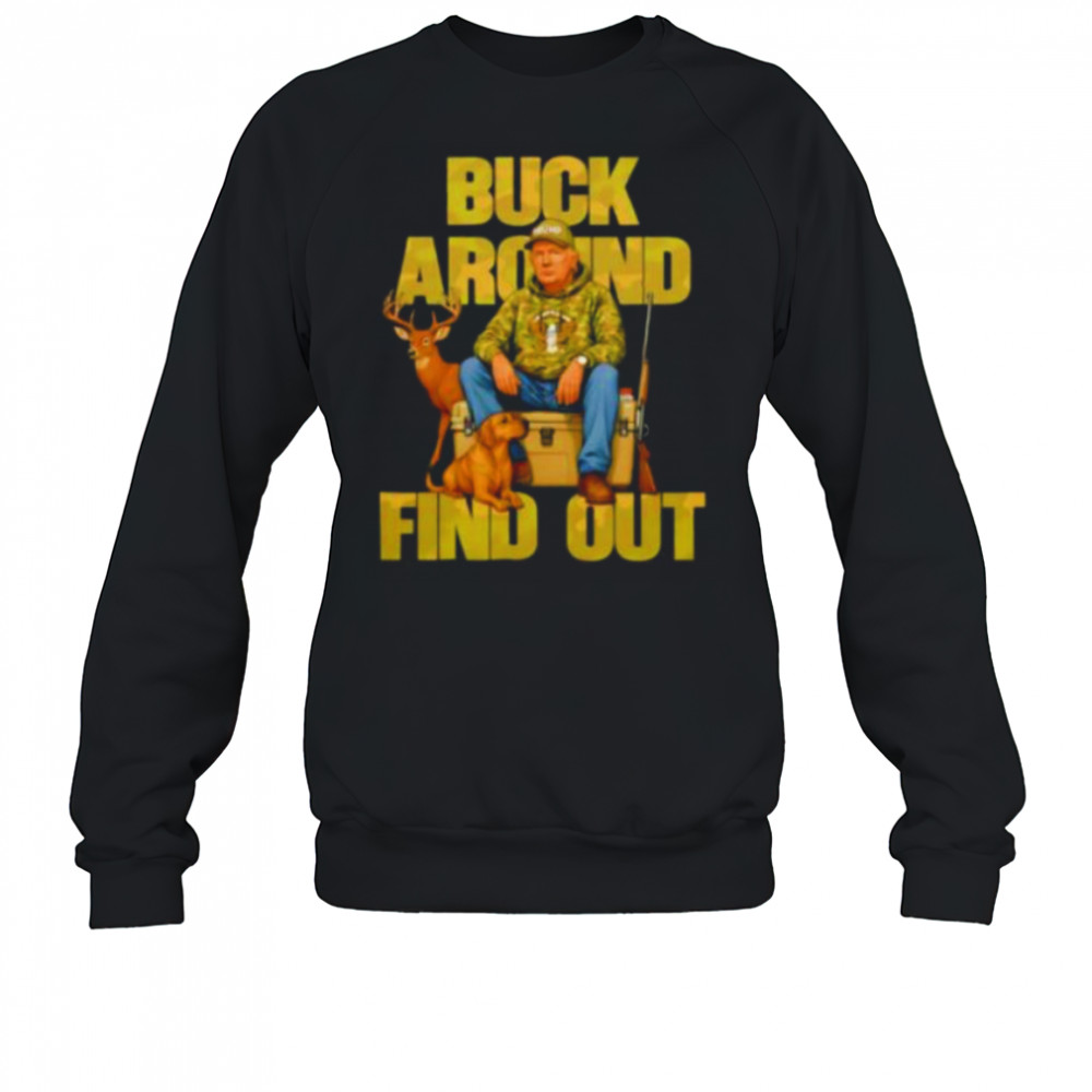 Trump Buck Around And Find Out shirt Sweatshirt