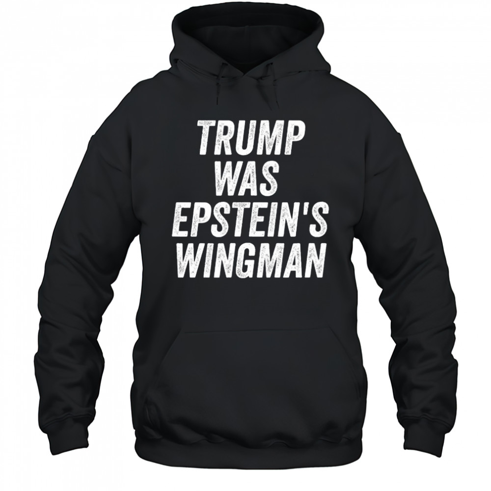 Trump was Epstein’s Wingman shirt Hoodie