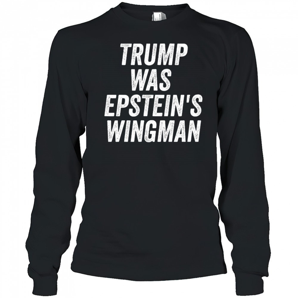 Trump was Epstein’s Wingman shirt Long Sleeved