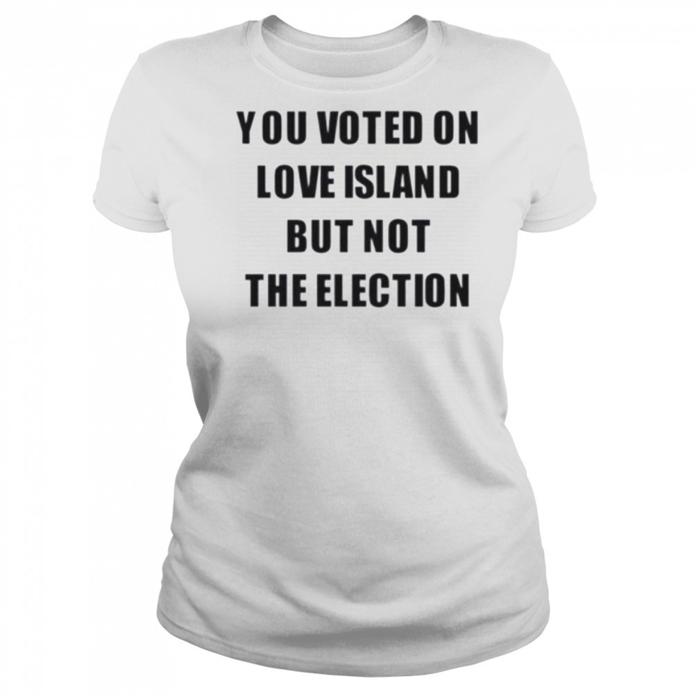 You voted on love island but not the election shirt Women's T-shirt