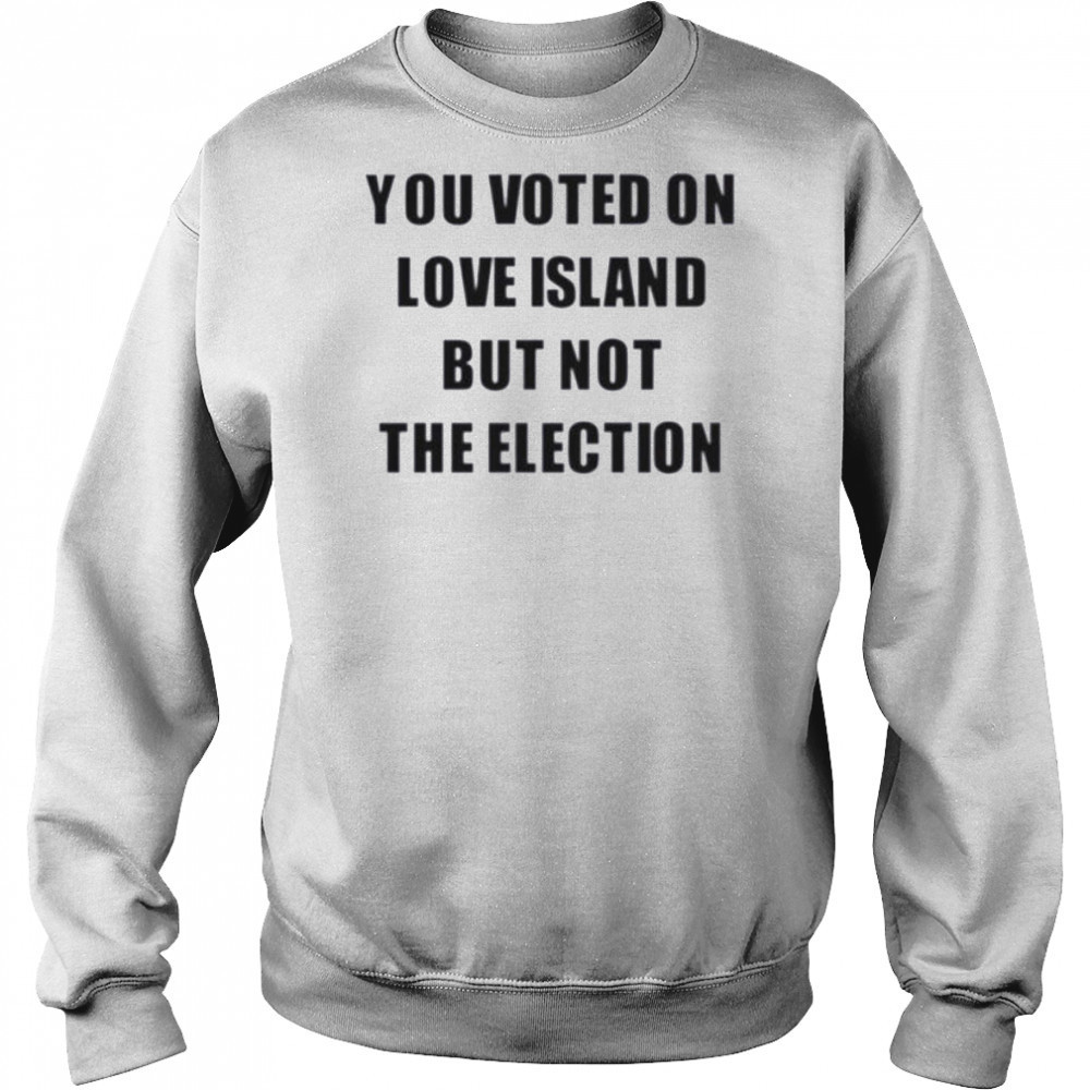 You voted on love island but not the election shirt Hoodie