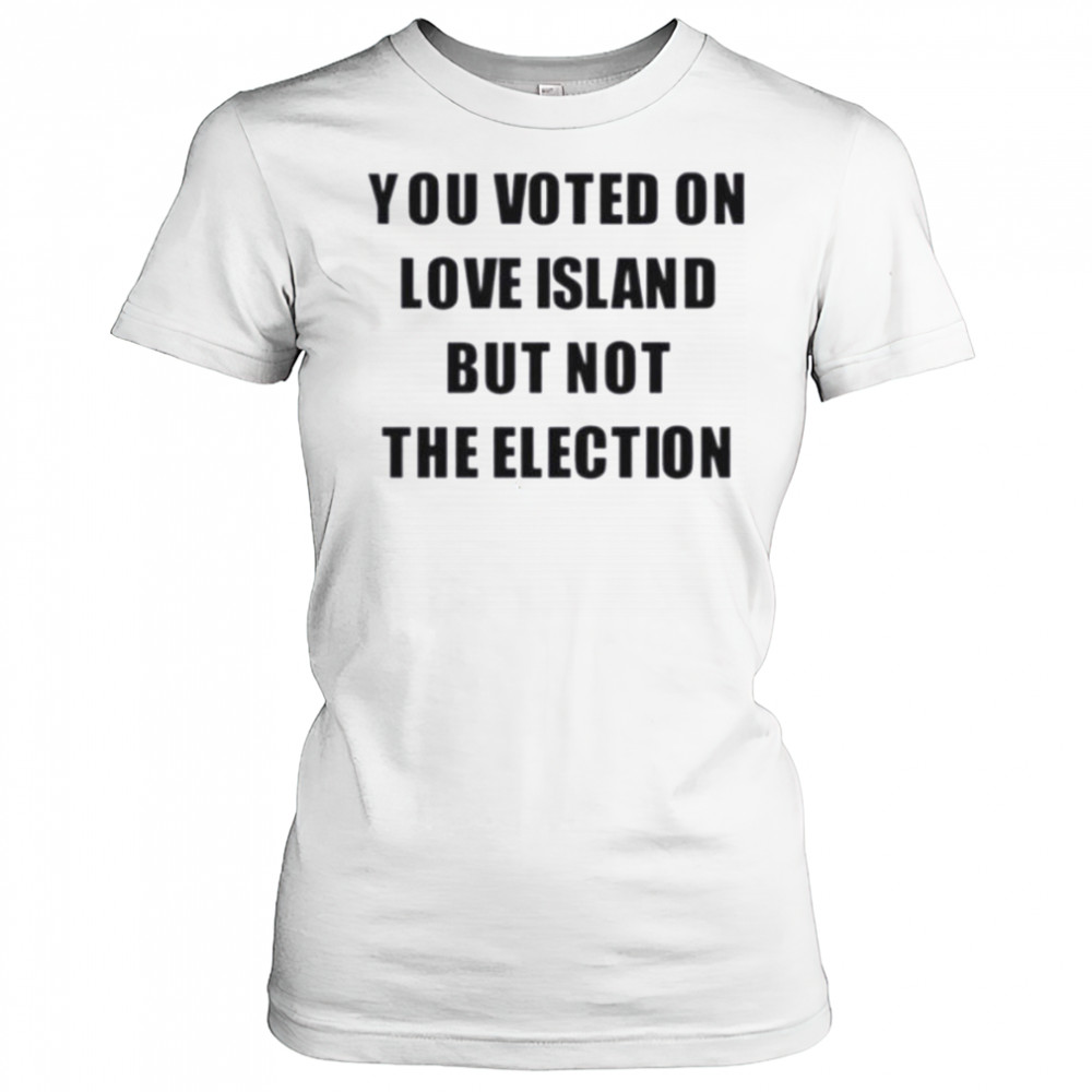 You voted on love island but not the election shirt Women's T-shirt