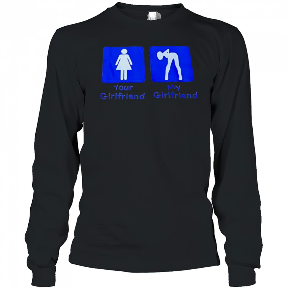 Your Girlfriend My Girlfriend shirt Long Sleeved