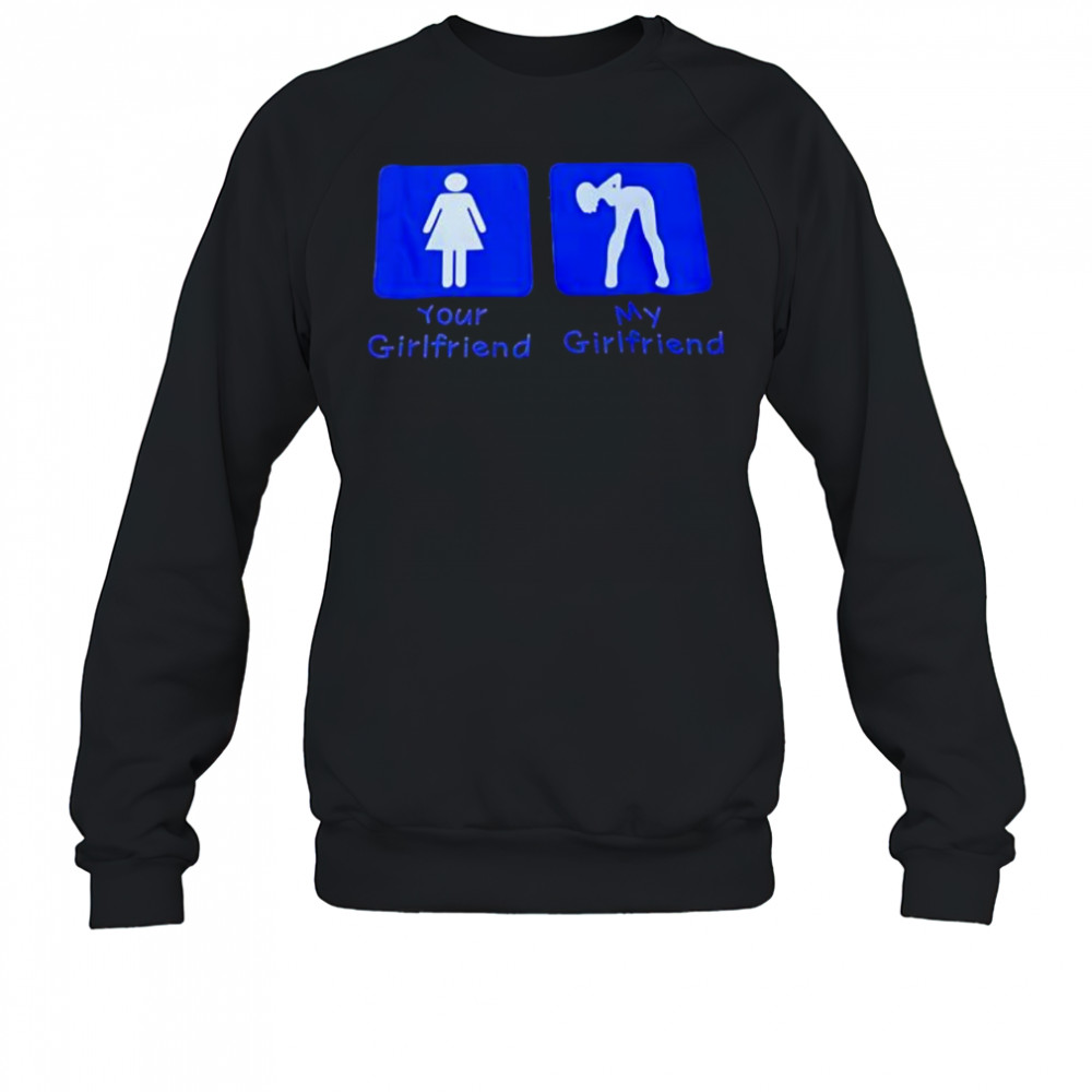 Your Girlfriend My Girlfriend shirt Sweatshirt