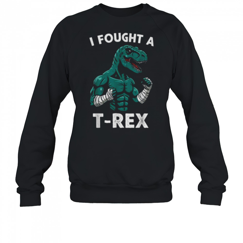 I Fought a T rex Funny Dino for Christmas and Birthday Shirt Sweatshirt
