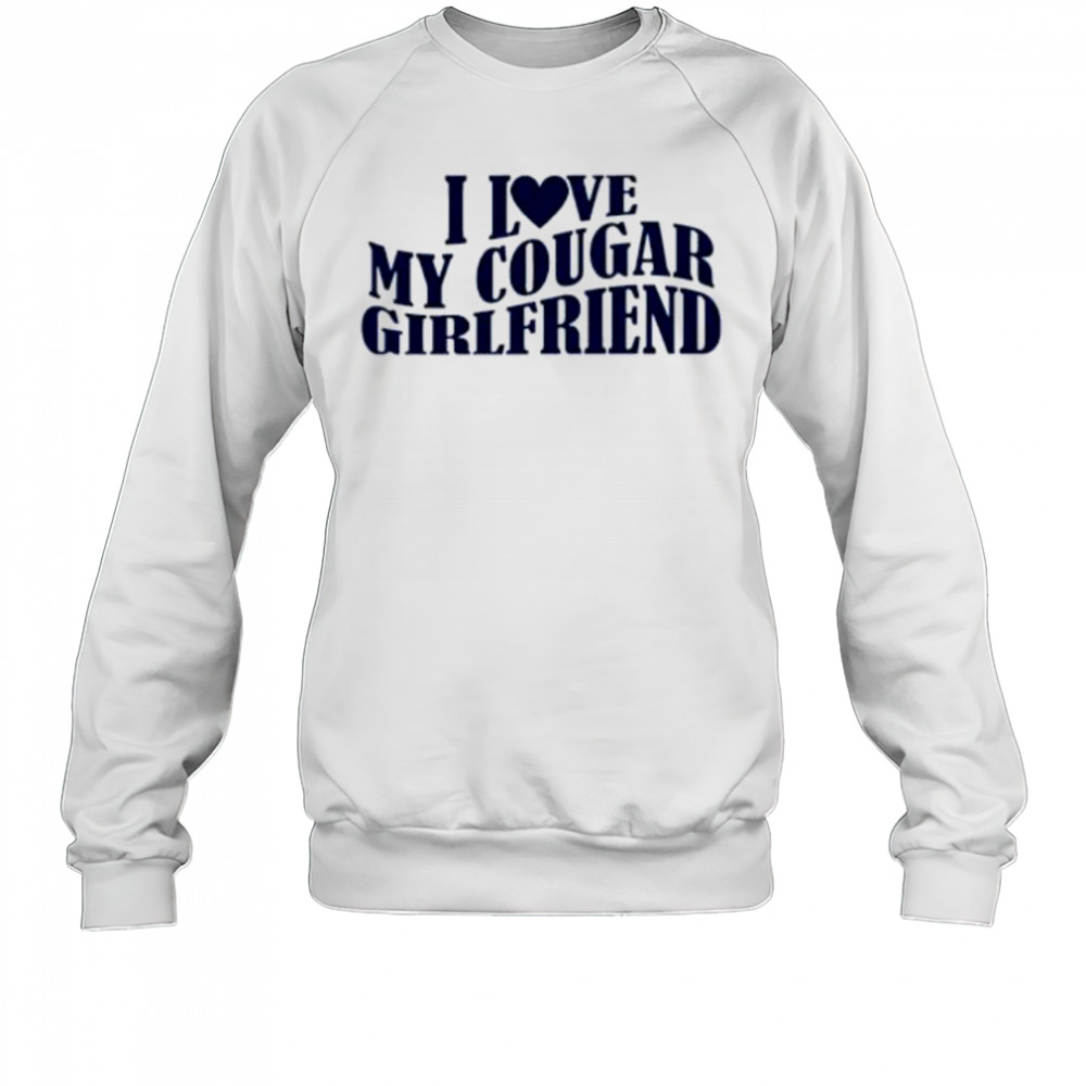 I Love My Cougar Girlfriend shirt Sweatshirt