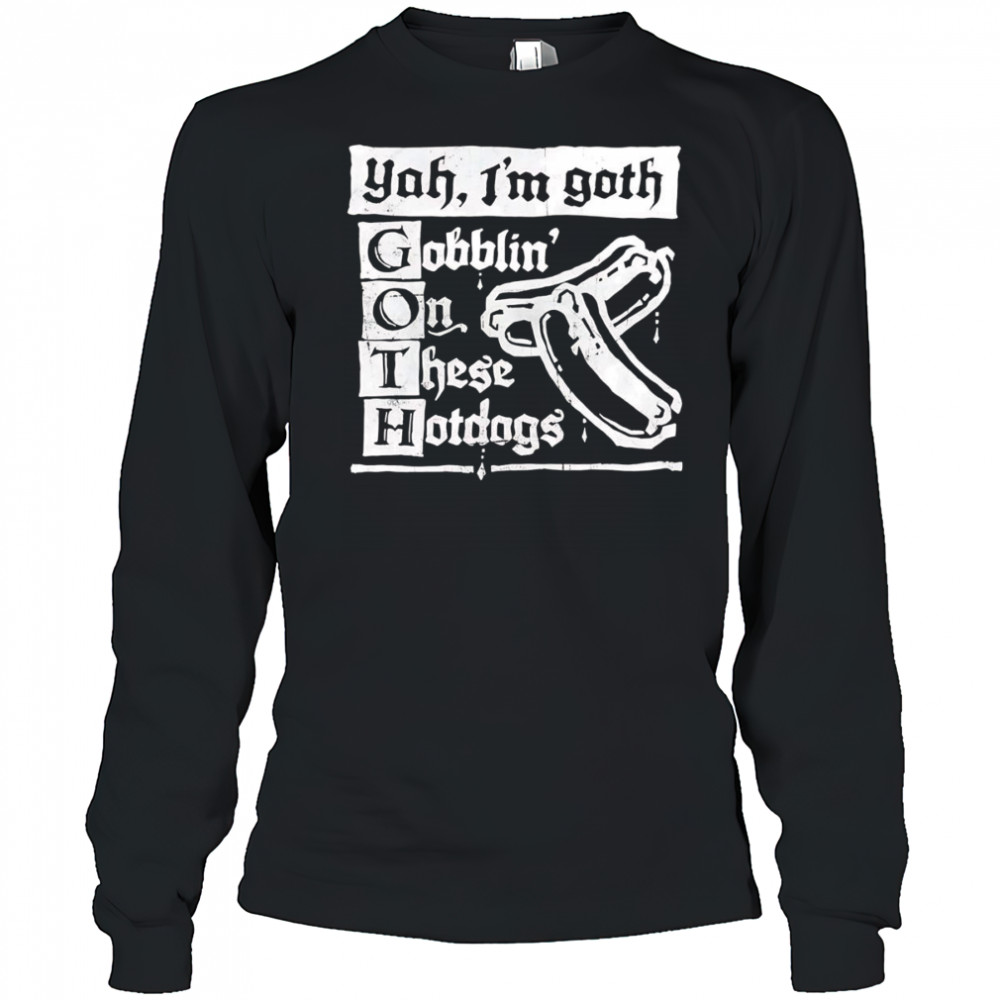 I’m Goth gobblin on these hotdogs shirt Long Sleeved