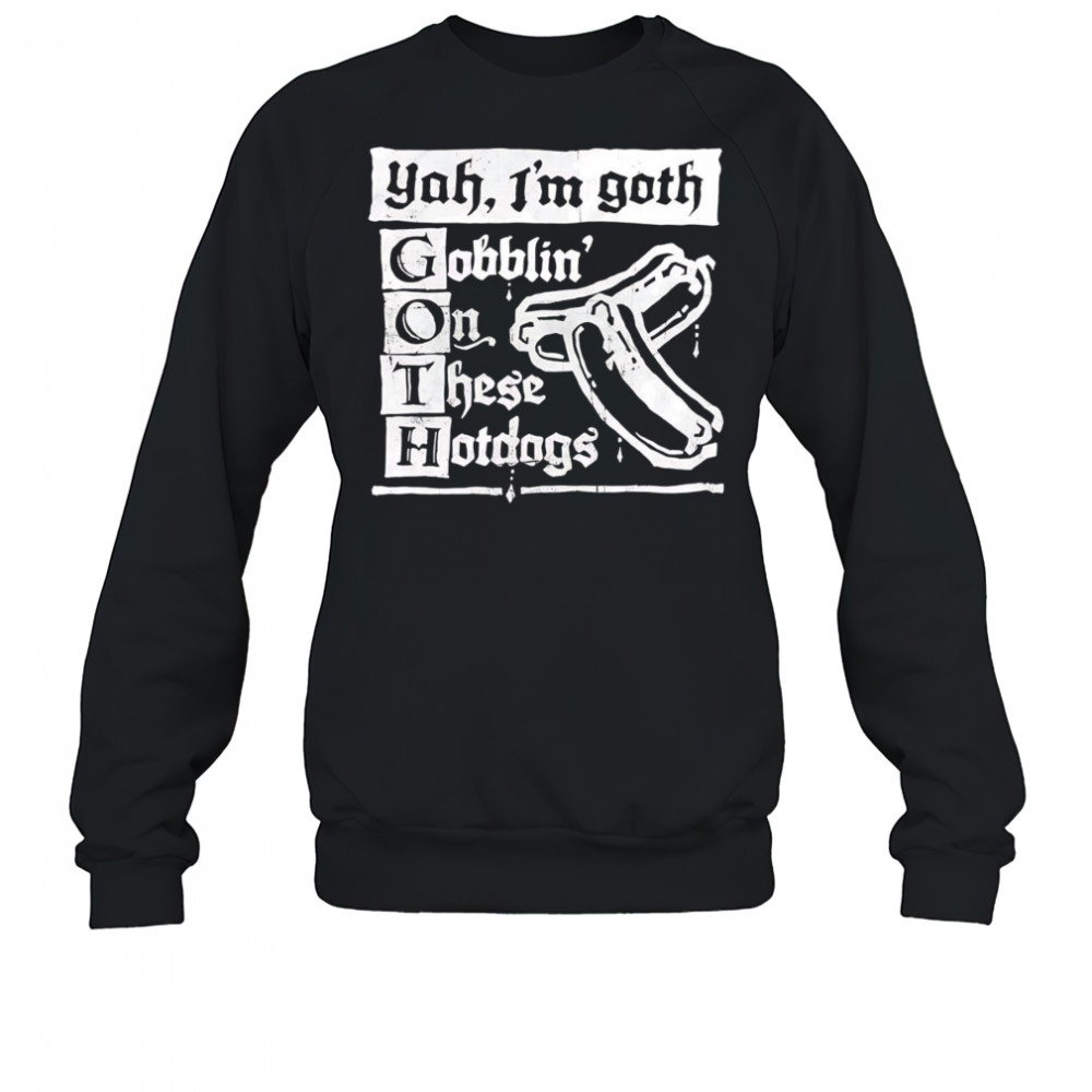 I’m Goth gobblin on these hotdogs shirt Sweatshirt