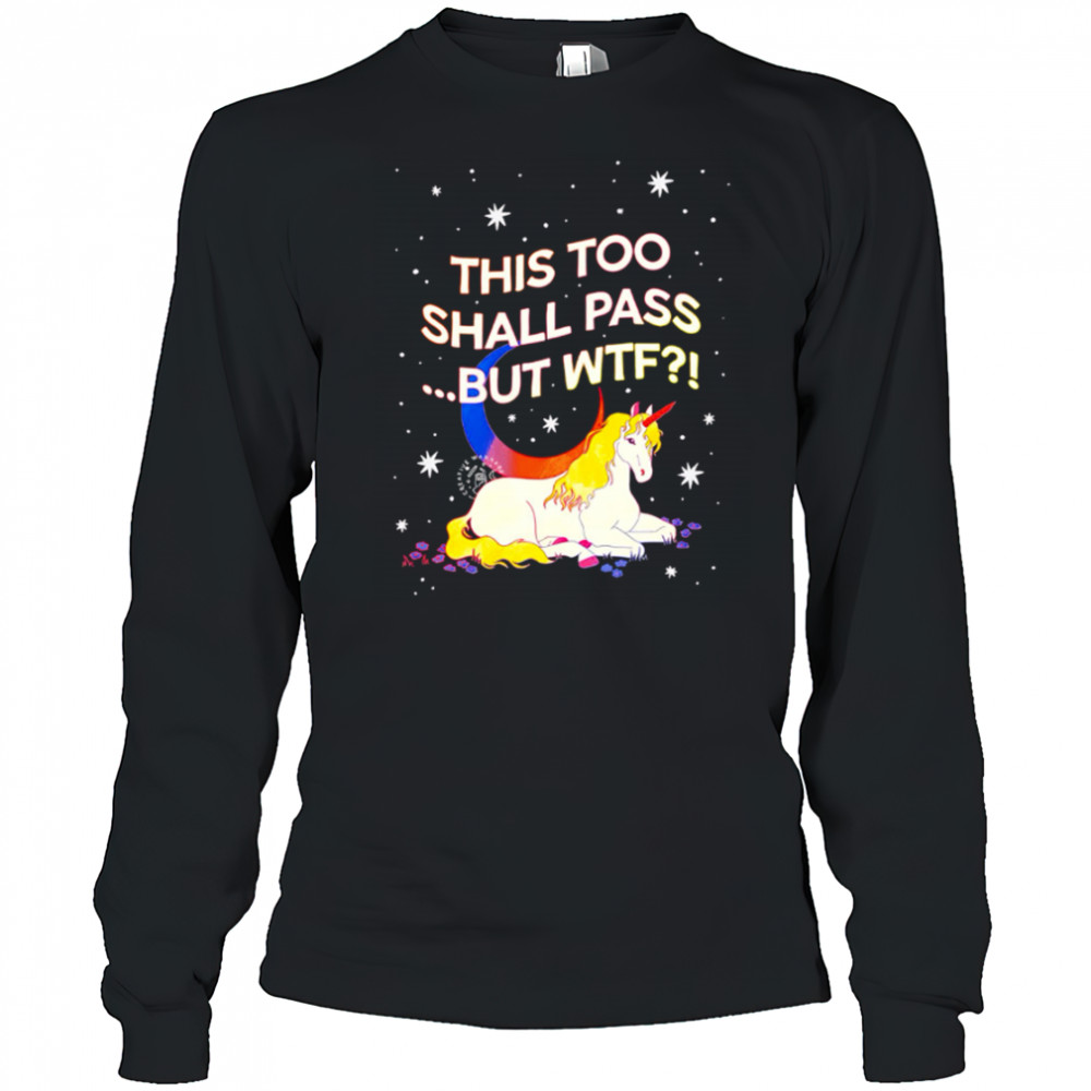 Unicorn this too shall pass but Wtf shirt Long Sleeved