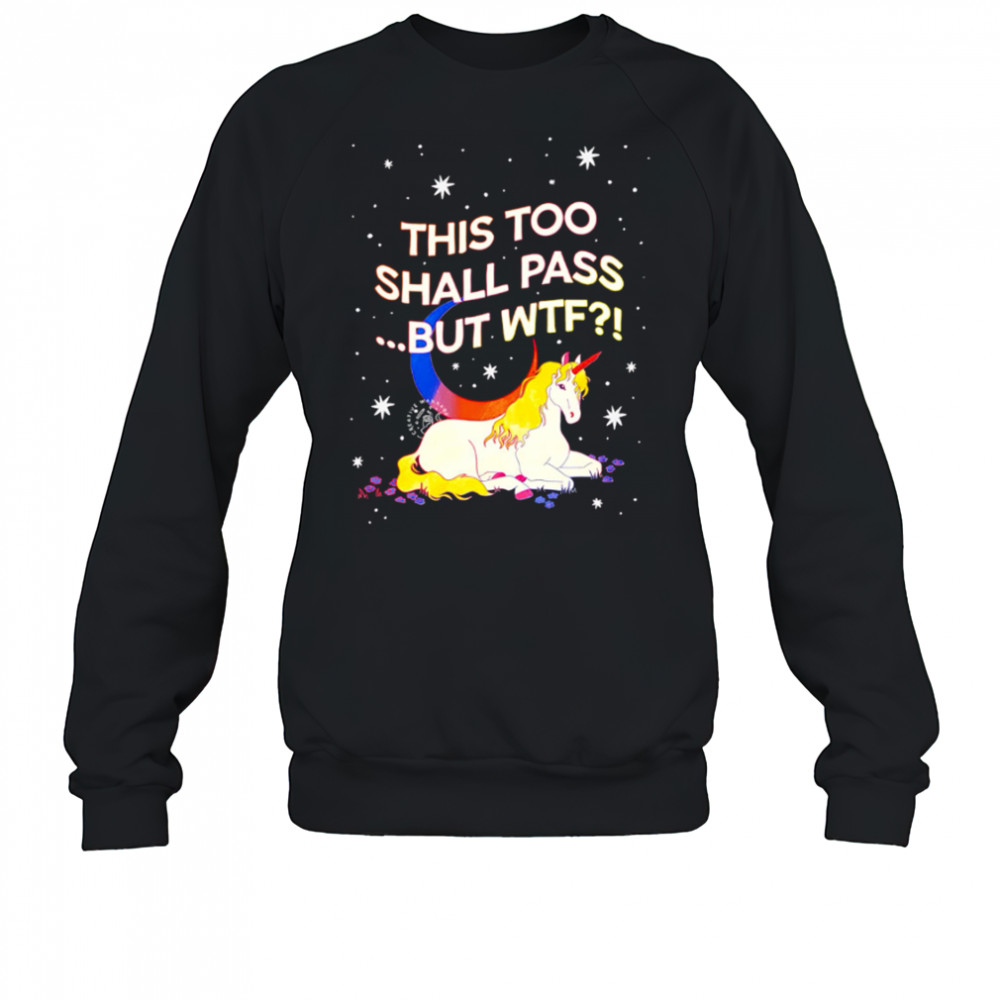 Unicorn this too shall pass but Wtf shirt Sweatshirt