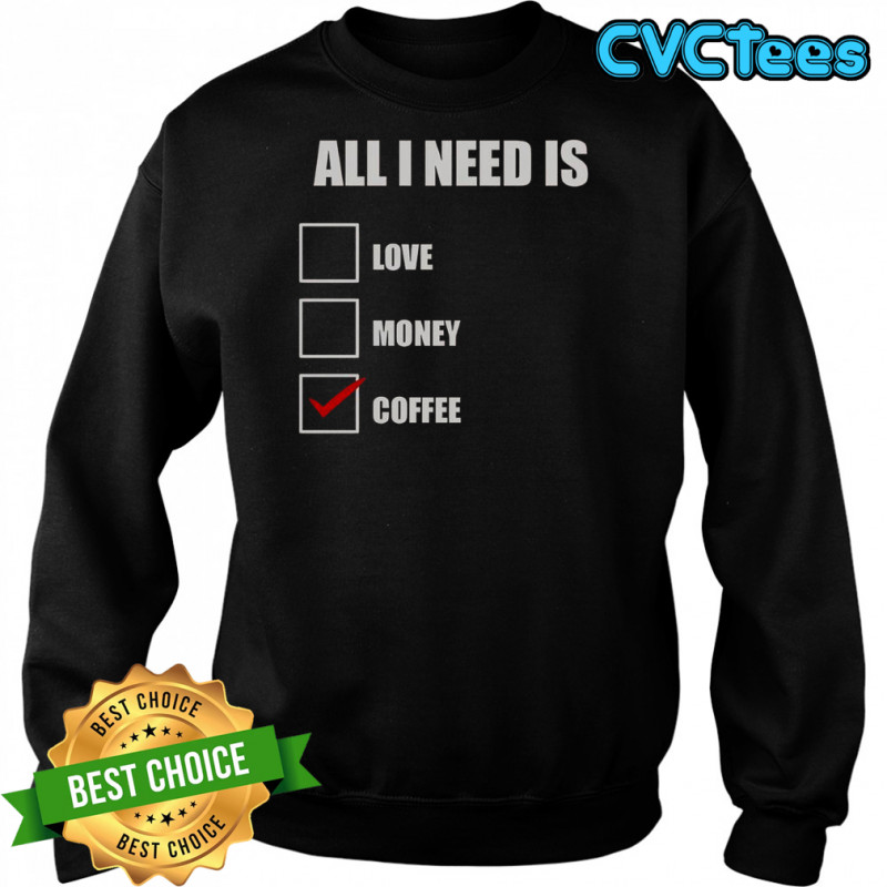 All I Need Is Coffee T-Shirt Sweatshirt