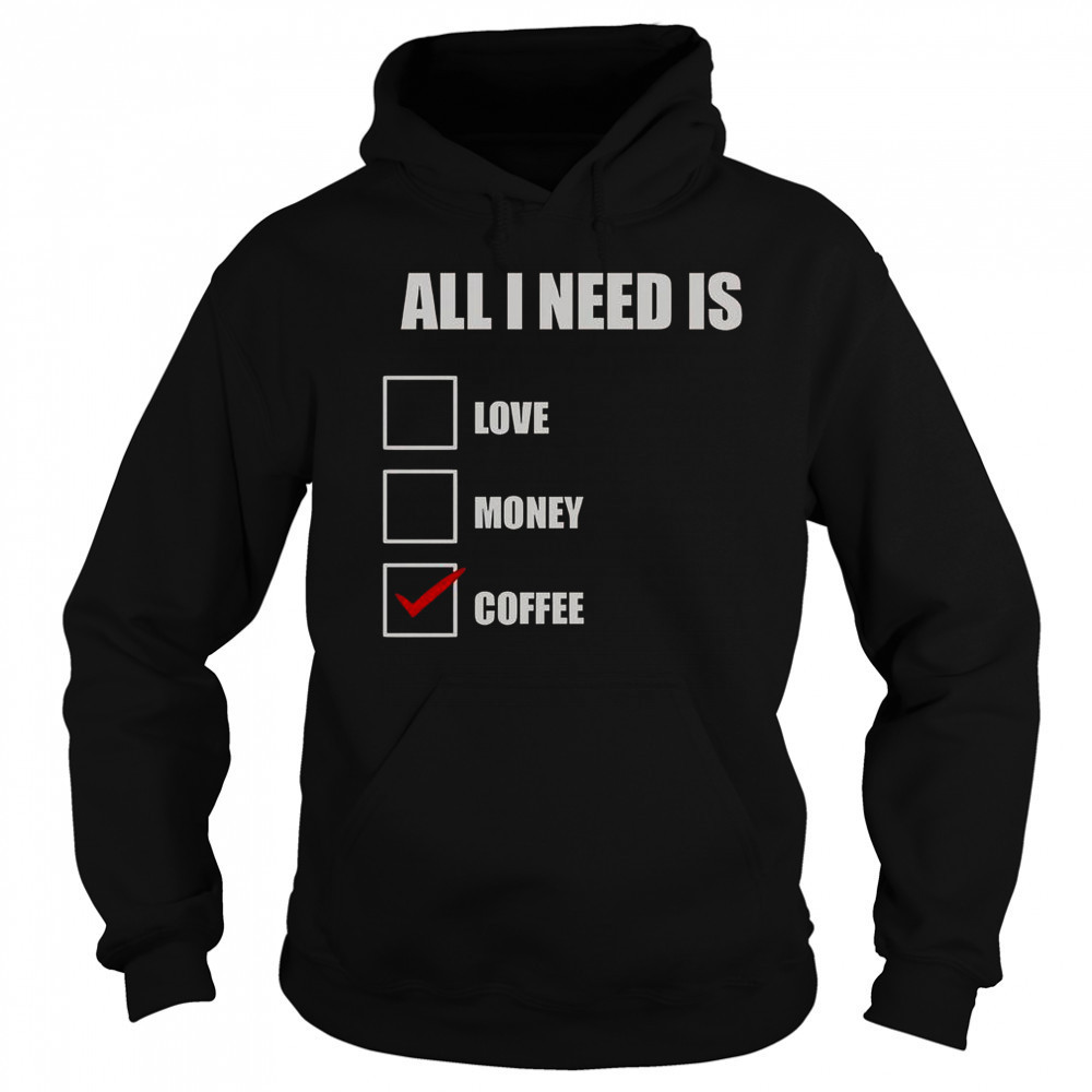 All I Need Is Coffee T-Shirt Sweatshirt
