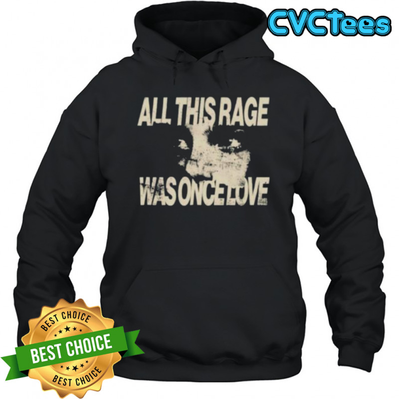 All this rage was once love shirt Hoodie