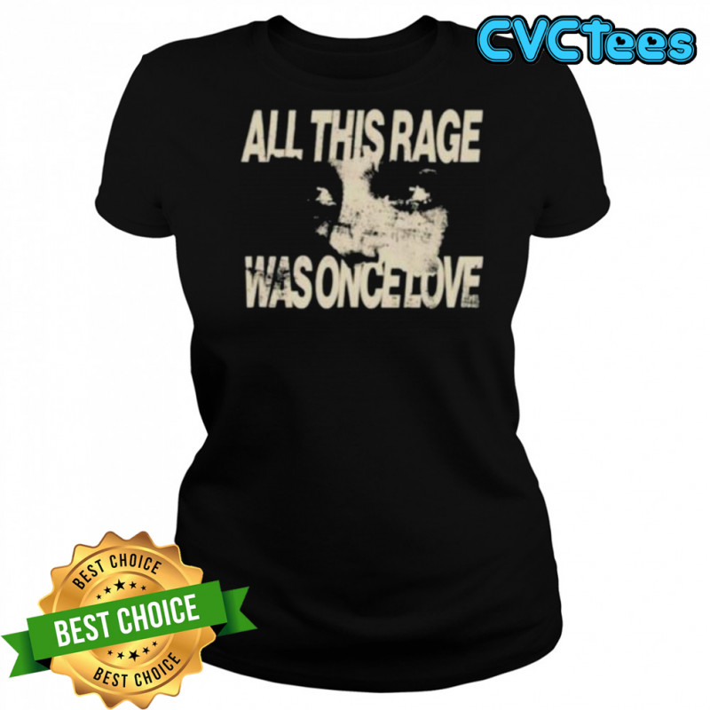 All this rage was once love shirt Women's T-shirt