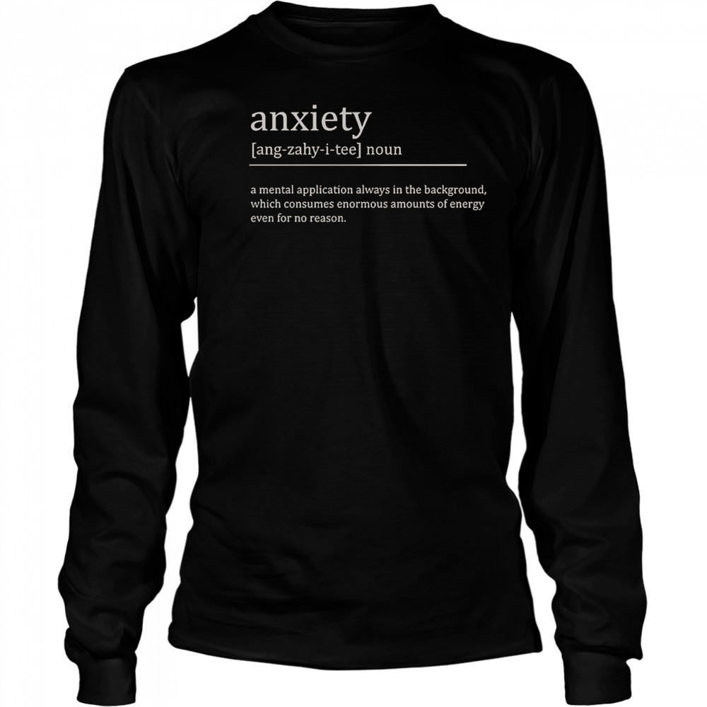 Anxiety Definition A Mental Application Always In The Background T-Shirt Long Sleeved